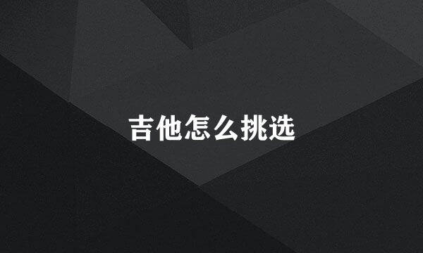 吉他怎么挑选