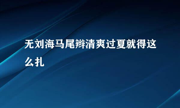 无刘海马尾辫清爽过夏就得这么扎
