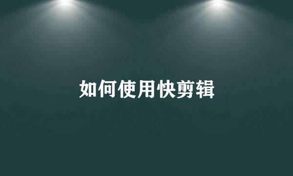 如何使用快剪辑