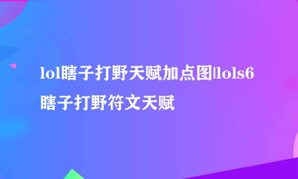 lol瞎子打野天赋加点图|lols6瞎子打野符文天赋