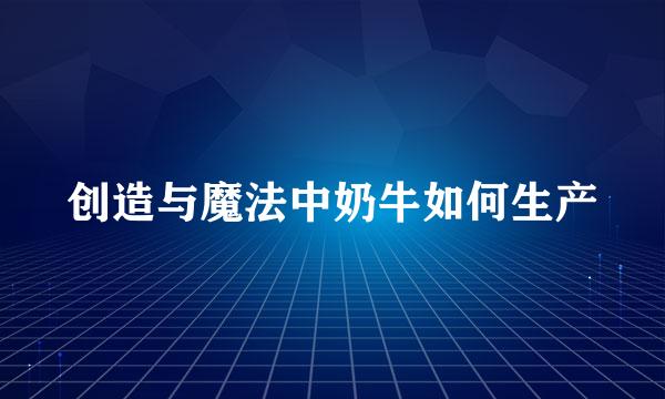 创造与魔法中奶牛如何生产