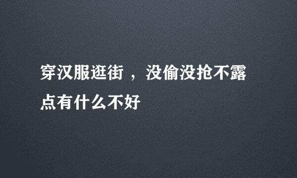 穿汉服逛街 ,没偷没抢不露点有什么不好