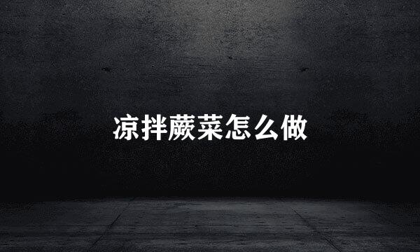 凉拌蕨菜怎么做