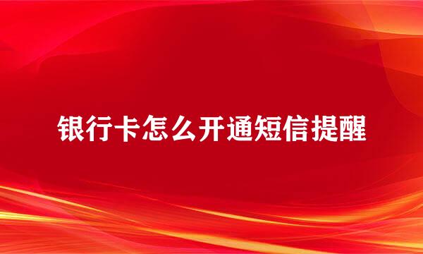 银行卡怎么开通短信提醒