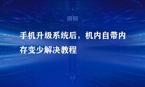 手机升级系统后，机内自带内存变少解决教程