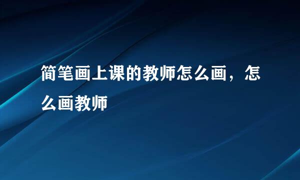 简笔画上课的教师怎么画，怎么画教师