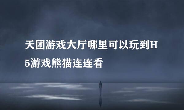 天团游戏大厅哪里可以玩到H5游戏熊猫连连看