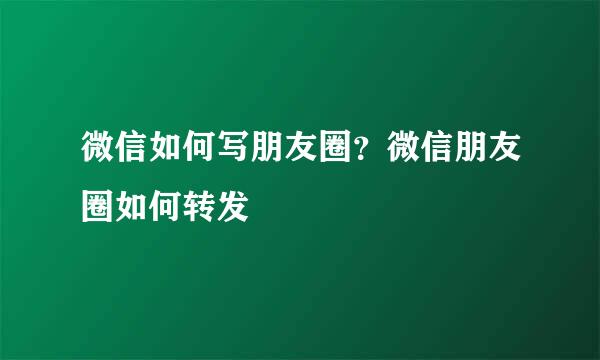微信如何写朋友圈？微信朋友圈如何转发