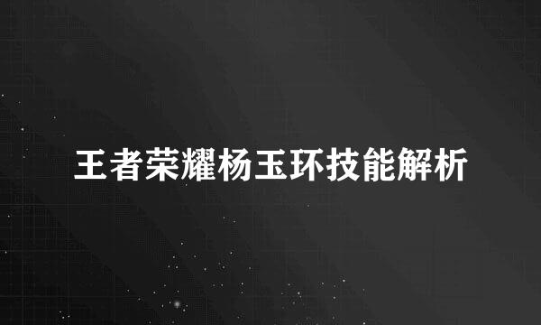 王者荣耀杨玉环技能解析
