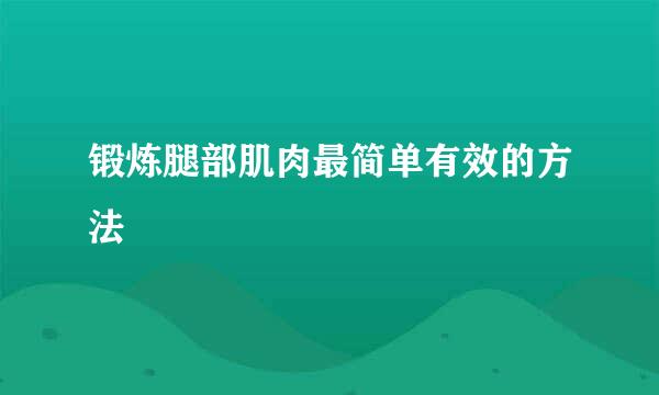 锻炼腿部肌肉最简单有效的方法
