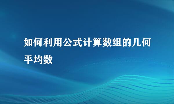 如何利用公式计算数组的几何平均数