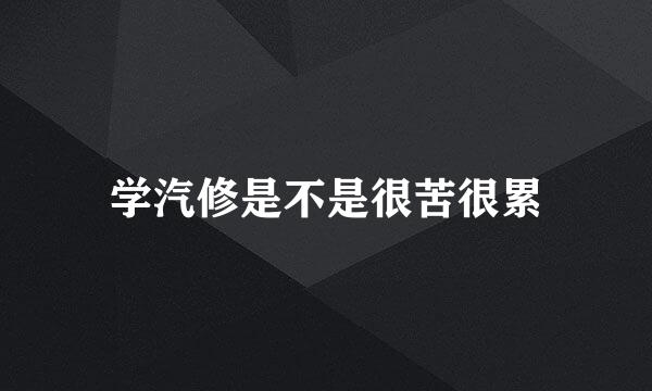 学汽修是不是很苦很累