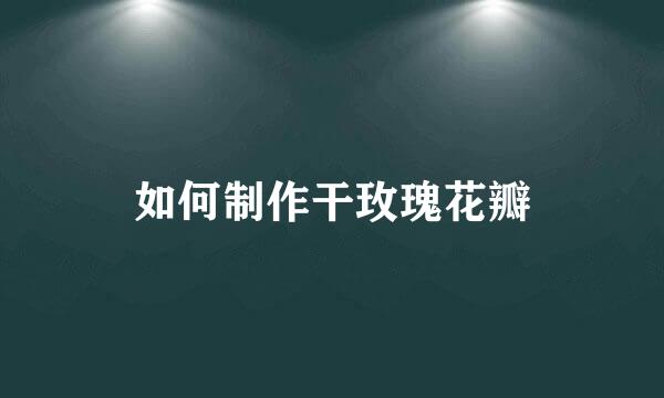 如何制作干玫瑰花瓣