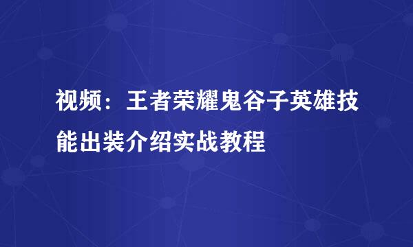 视频：王者荣耀鬼谷子英雄技能出装介绍实战教程