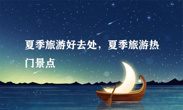 夏季旅游好去处，夏季旅游热门景点