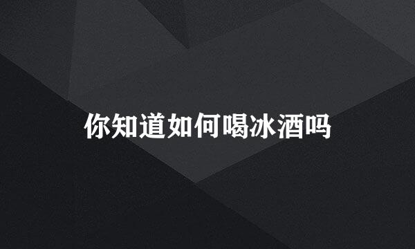 你知道如何喝冰酒吗