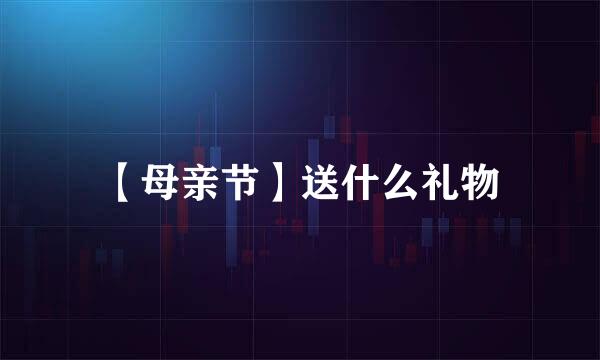 【母亲节】送什么礼物