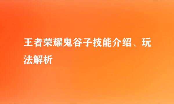 王者荣耀鬼谷子技能介绍、玩法解析