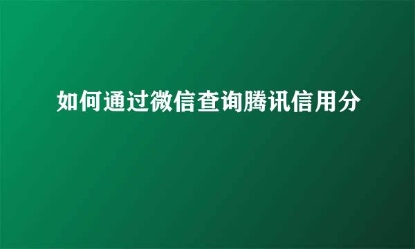 如何通过微信查询腾讯信用分