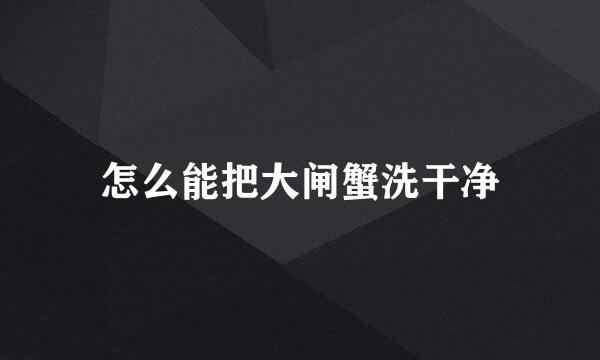 怎么能把大闸蟹洗干净