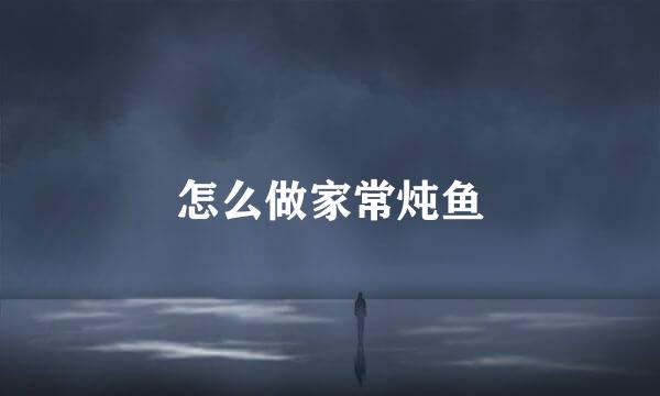 怎么做家常炖鱼
