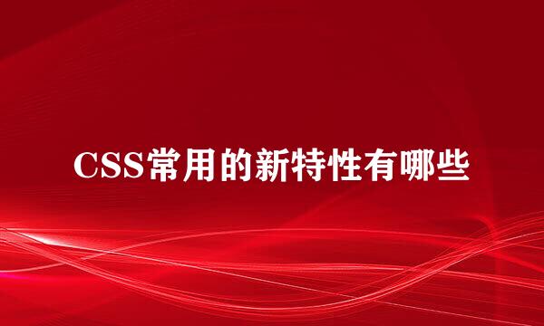CSS常用的新特性有哪些