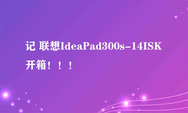 记 联想IdeaPad300s-14ISK开箱!!!
