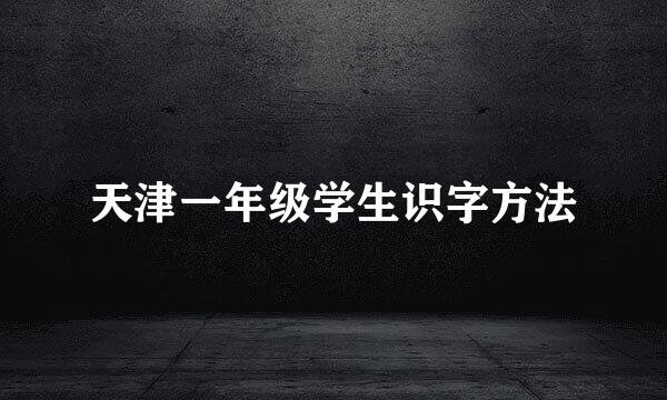 天津一年级学生识字方法