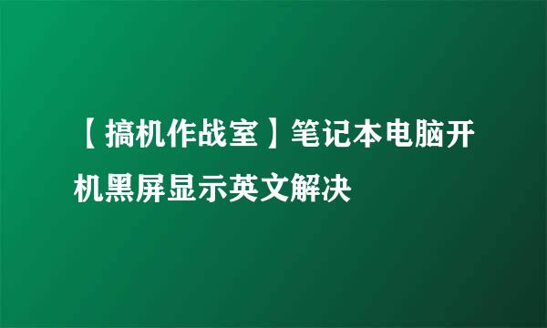 【搞机作战室】笔记本电脑开机黑屏显示英文解决