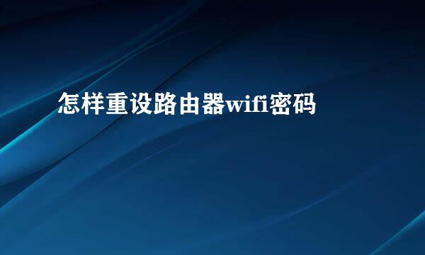 怎样重设路由器wifi密码