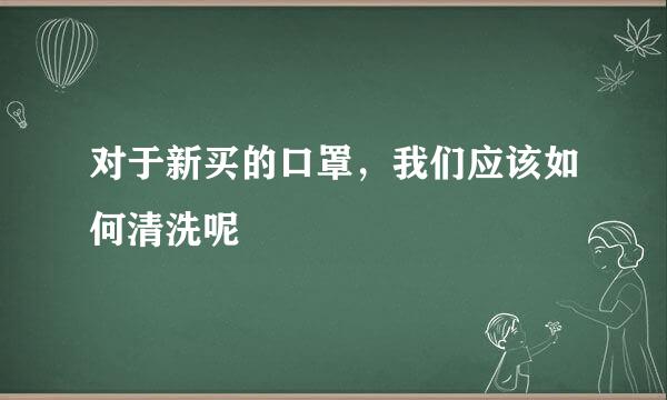 对于新买的口罩，我们应该如何清洗呢