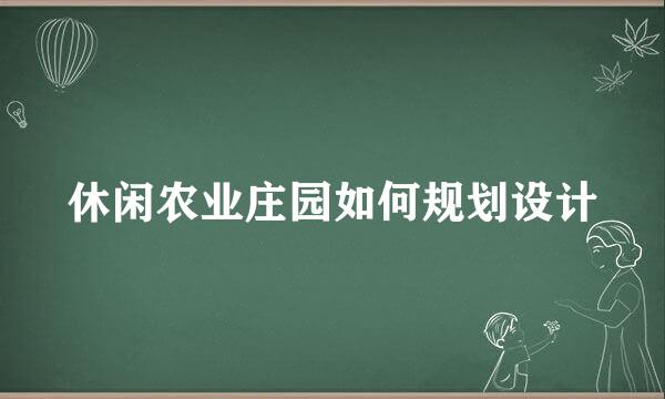 休闲农业庄园如何规划设计
