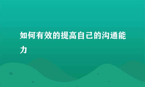 如何有效的提高自己的沟通能力