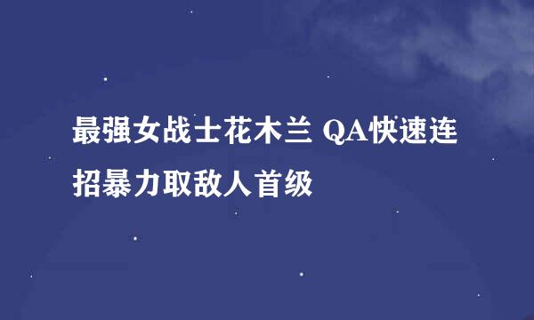 最强女战士花木兰 QA快速连招暴力取敌人首级