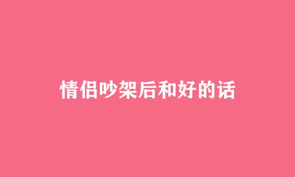 情侣吵架后和好的话