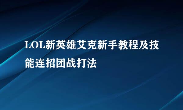LOL新英雄艾克新手教程及技能连招团战打法