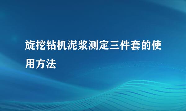 旋挖钻机泥浆测定三件套的使用方法