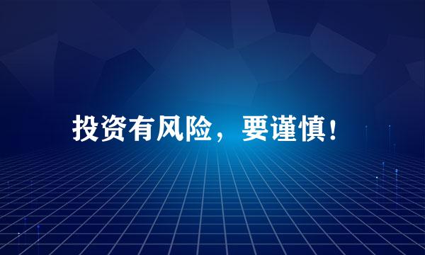 投资有风险，要谨慎！