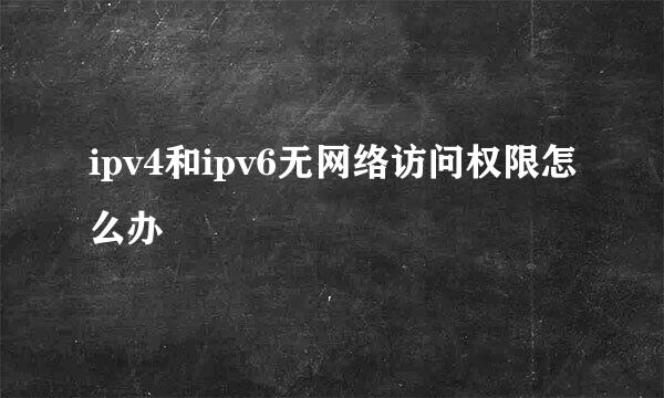 ipv4和ipv6无网络访问权限怎么办