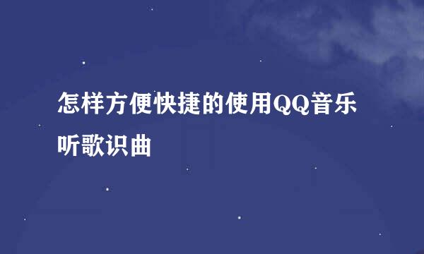 怎样方便快捷的使用QQ音乐听歌识曲