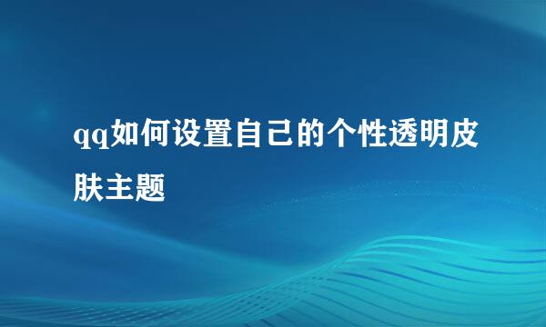 qq如何设置自己的个性透明皮肤主题