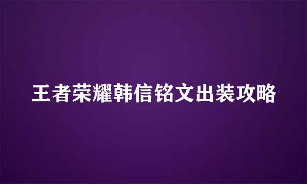 王者荣耀韩信铭文出装攻略