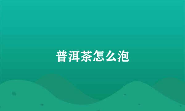 普洱茶怎么泡