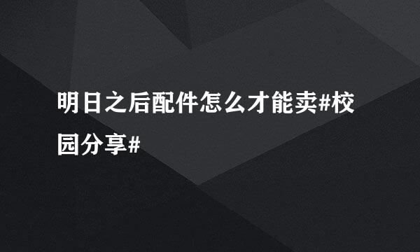 明日之后配件怎么才能卖#校园分享#