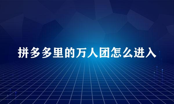 拼多多里的万人团怎么进入