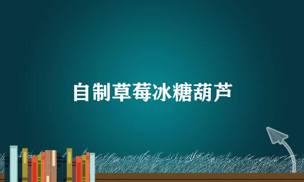 自制草莓冰糖葫芦