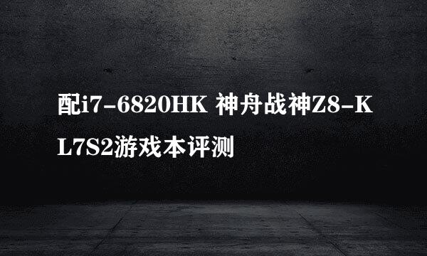 配i7-6820HK 神舟战神Z8-KL7S2游戏本评测