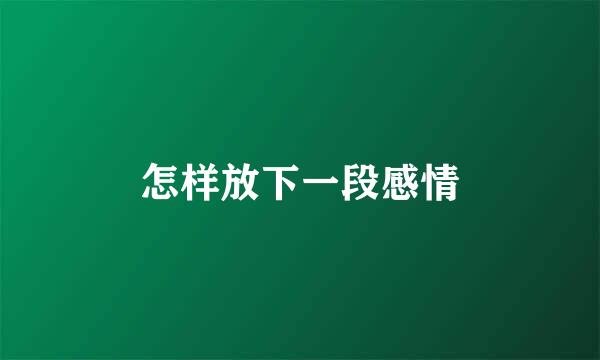 怎样放下一段感情