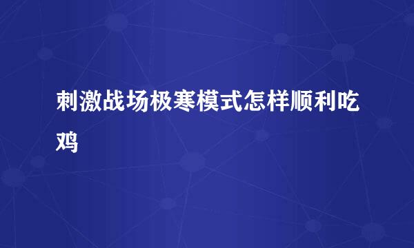 刺激战场极寒模式怎样顺利吃鸡