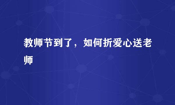 教师节到了，如何折爱心送老师